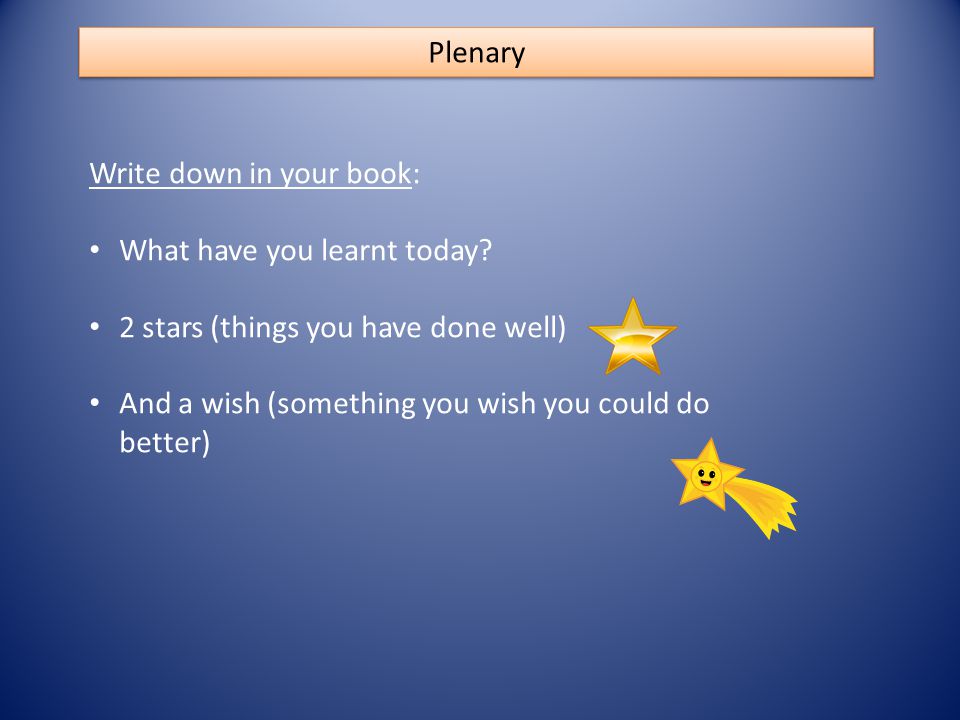 Plenary Write down in your book: What have you learnt today.
