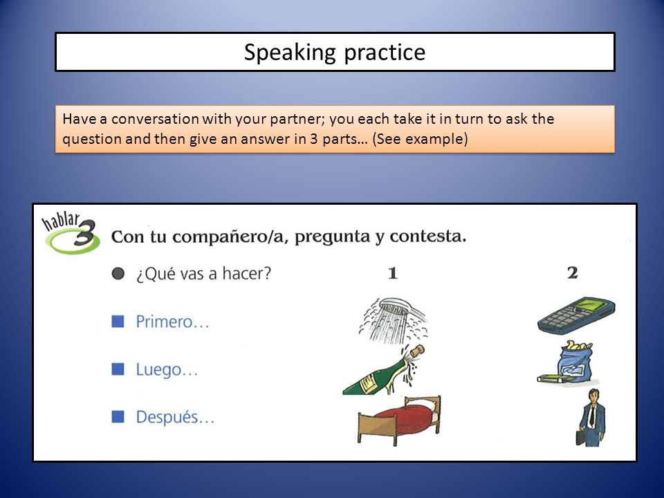 Speaking practice Have a conversation with your partner; you each take it in turn to ask the question and then give an answer in 3 parts… (See example)