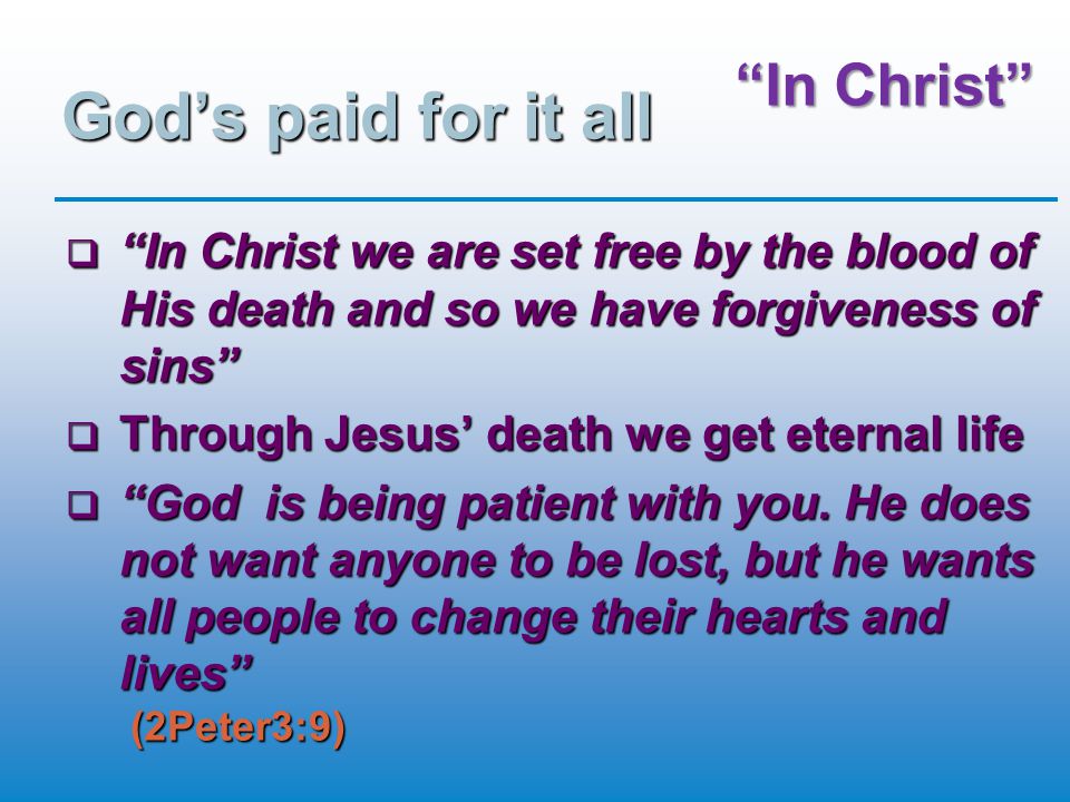 In Christ God’s paid for it all  In Christ we are set free by the blood of His death and so we have forgiveness of sins  Through Jesus’ death we get eternal life  God is being patient with you.