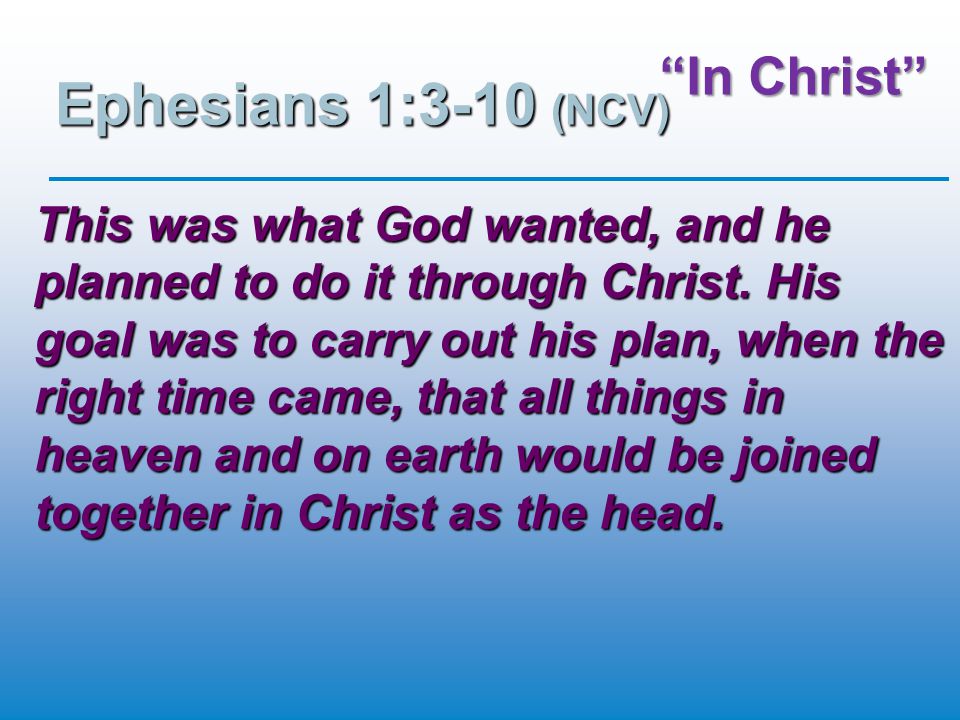 In Christ Ephesians 1:3-10 (NCV) This was what God wanted, and he planned to do it through Christ.