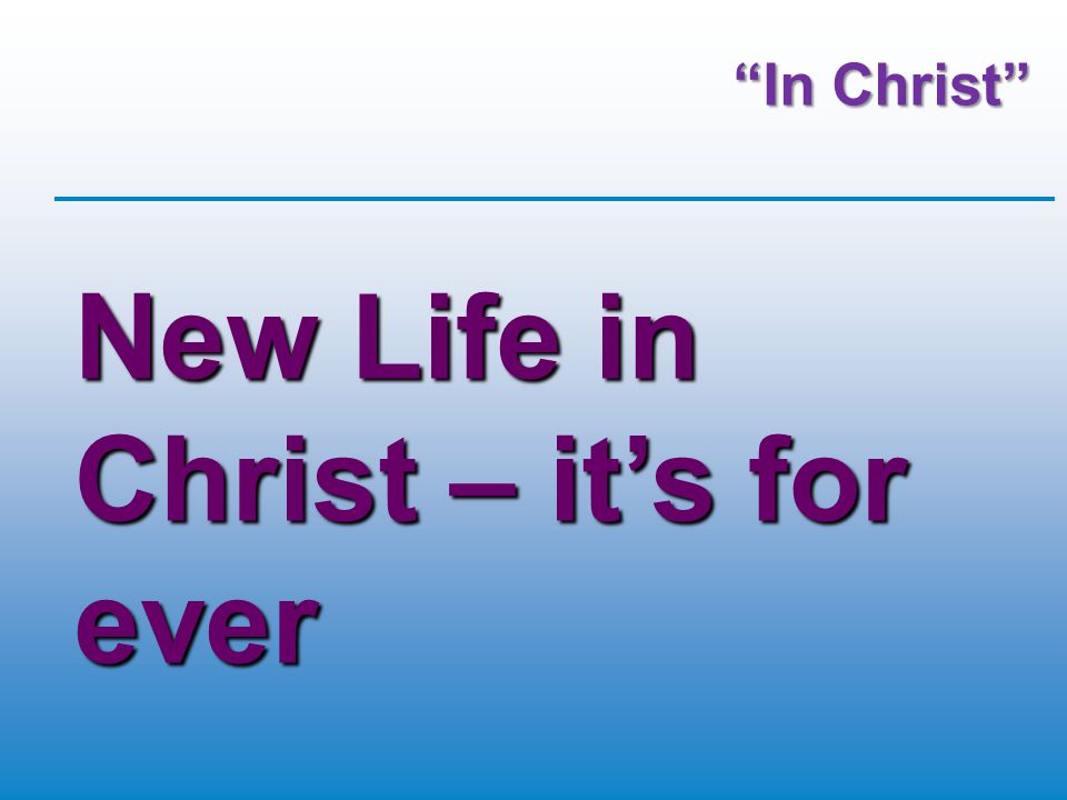In Christ New Life in Christ – it’s for ever