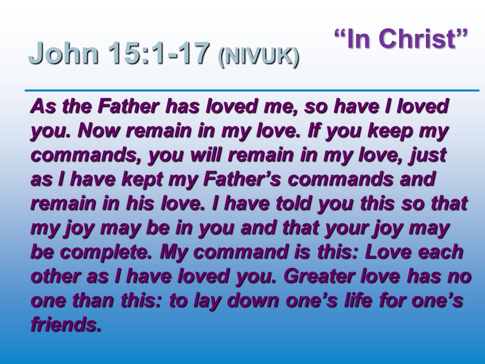 In Christ John 15:1-17 (NIVUK) As the Father has loved me, so have I loved you.