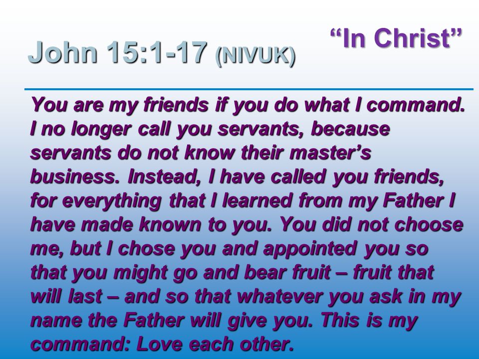 In Christ John 15:1-17 (NIVUK) You are my friends if you do what I command.