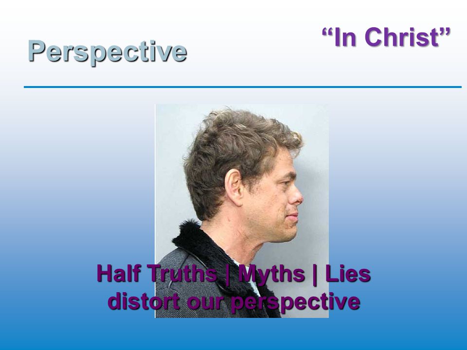 In Christ Perspective Half Truths | Myths | Lies distort our perspective