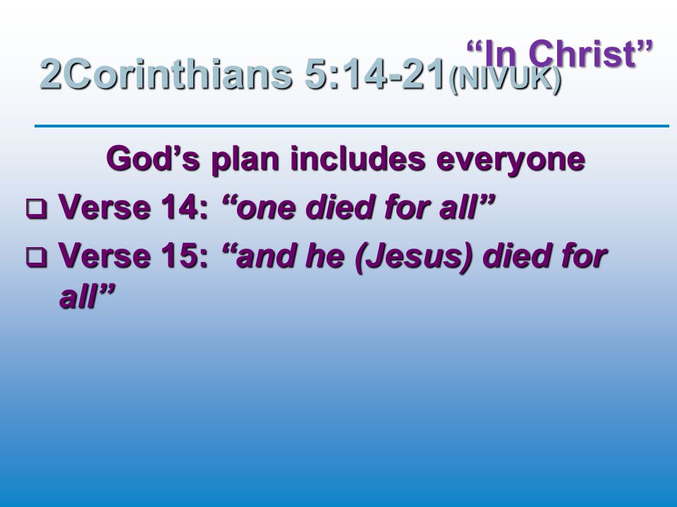 In Christ 2Corinthians 5:14-21 (NIVUK) God’s plan includes everyone  Verse 14: one died for all  Verse 15: and he (Jesus) died for all