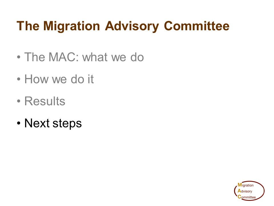 The Migration Advisory Committee The MAC: what we do How we do it Results Next steps
