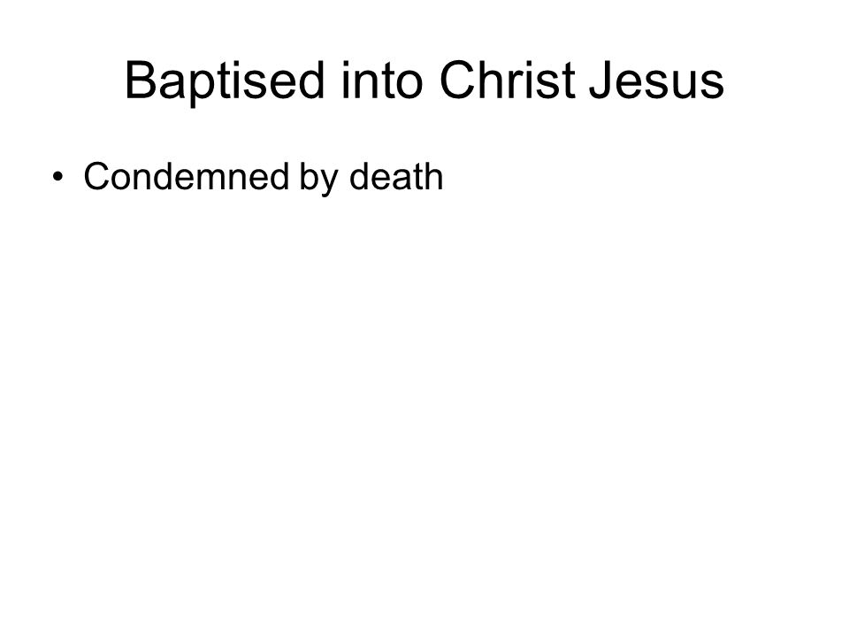 Baptised into Christ Jesus Condemned by death