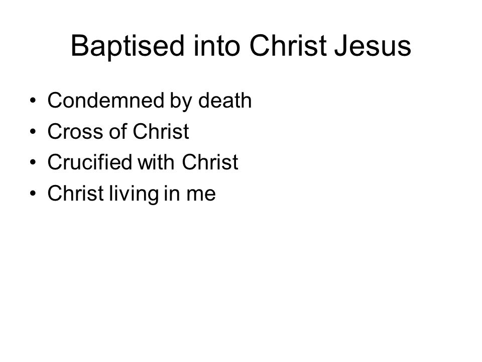 Baptised into Christ Jesus Condemned by death Cross of Christ Crucified with Christ Christ living in me