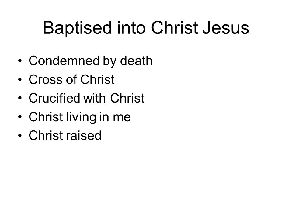 Baptised into Christ Jesus Condemned by death Cross of Christ Crucified with Christ Christ living in me Christ raised