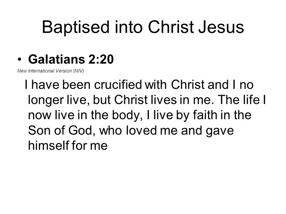Baptised into Christ Jesus Galatians 2:20 New International Version (NIV) I have been crucified with Christ and I no longer live, but Christ lives in me.
