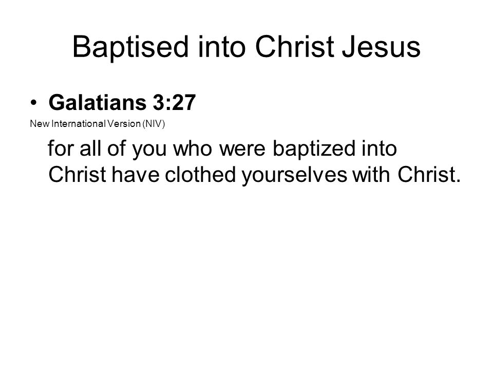 Baptised into Christ Jesus Galatians 3:27 New International Version (NIV) for all of you who were baptized into Christ have clothed yourselves with Christ.