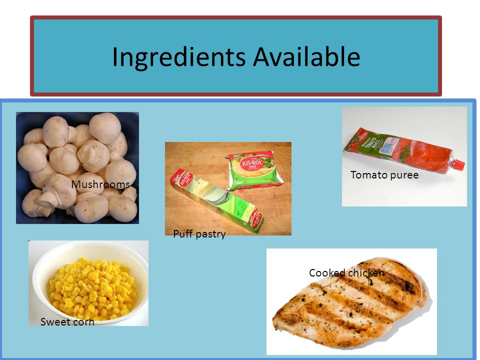 Ingredients Available Cooked chicken Tomato puree Puff pastry Sweet corn Mushrooms