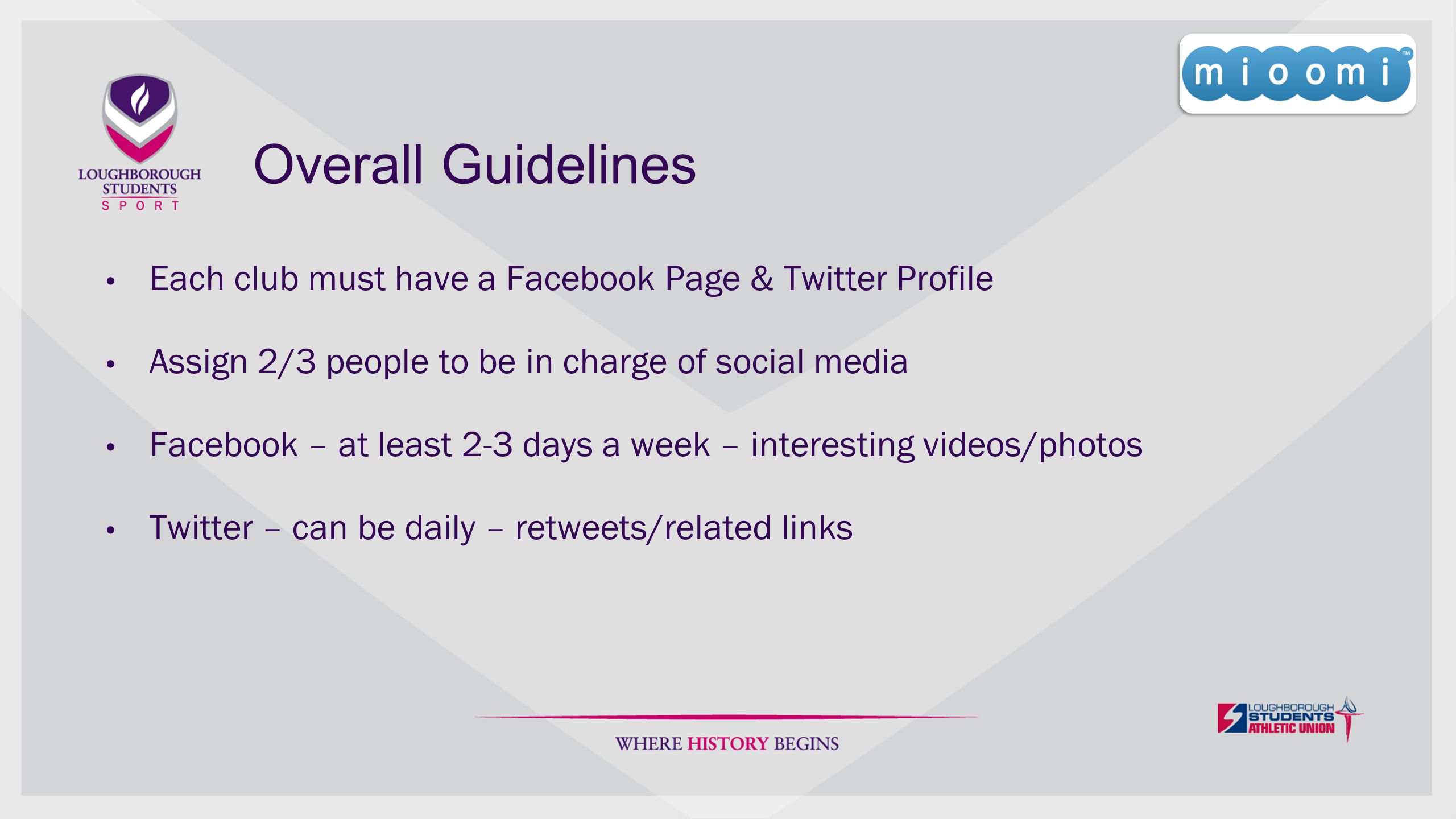 Overall Guidelines Each club must have a Facebook Page & Twitter Profile Assign 2/3 people to be in charge of social media Facebook – at least 2-3 days a week – interesting videos/photos Twitter – can be daily – retweets/related links
