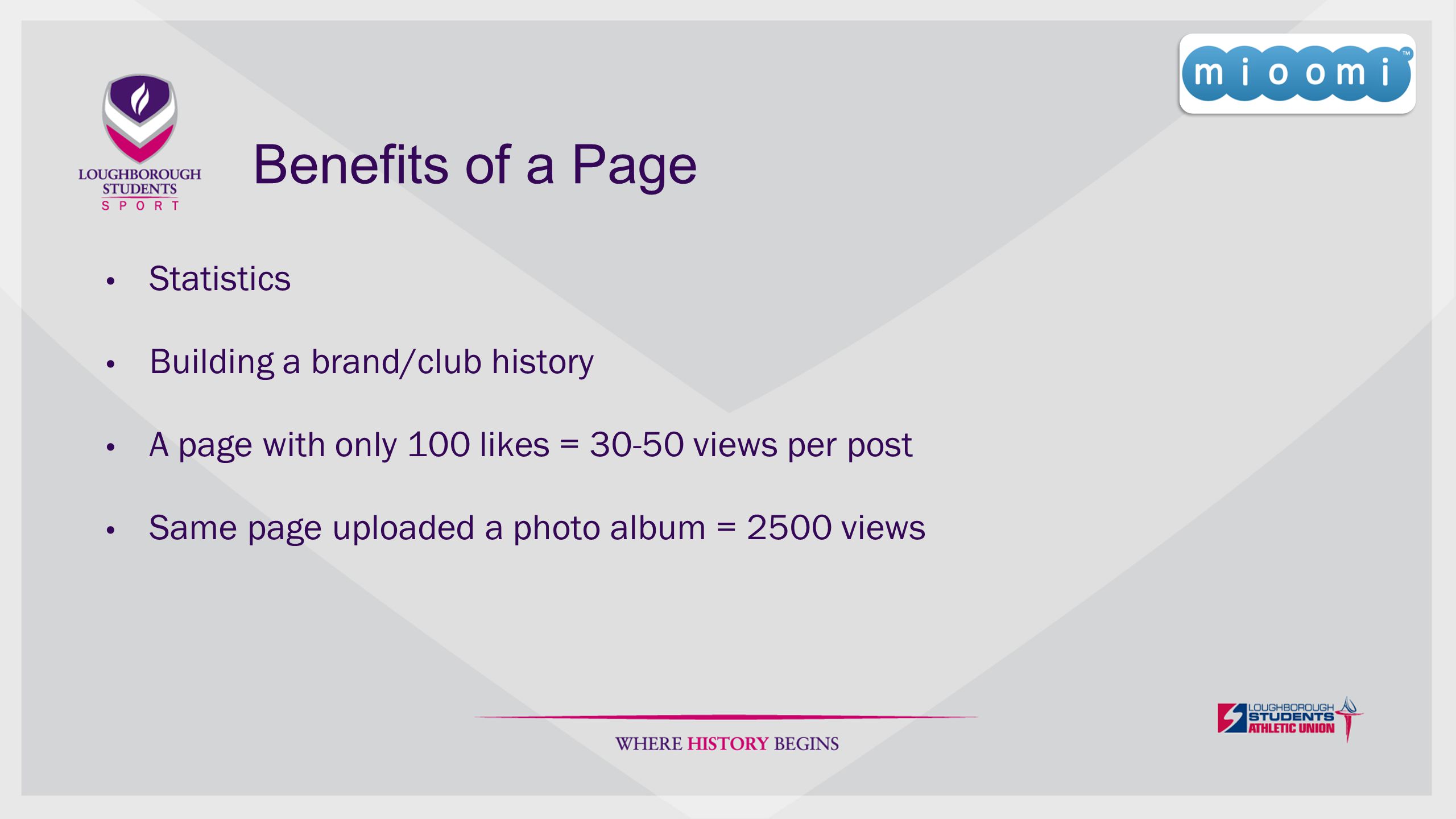 Benefits of a Page Statistics Building a brand/club history A page with only 100 likes = views per post Same page uploaded a photo album = 2500 views
