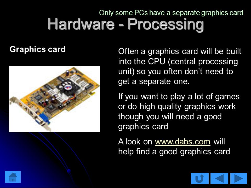 Hardware - Processing Often a graphics card will be built into the CPU (central processing unit) so you often don’t need to get a separate one.