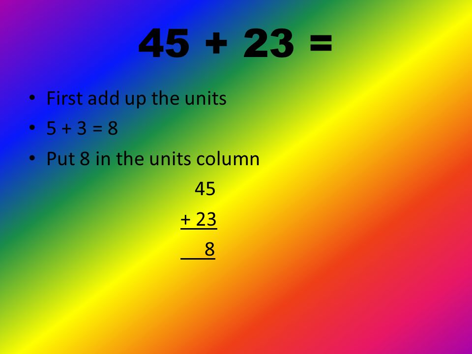 = First write the numbers one on top of the other Make sure the tens and units line up.