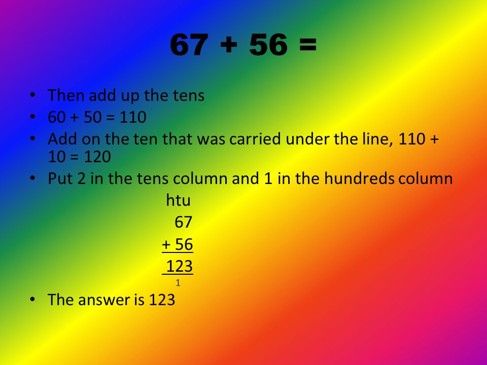 = First add up the units = 13 Put 3 in the units column and carry the 1 ten under the line in the tens column