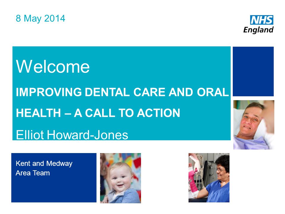 NHS | Presentation to [XXXX Company] | [Type Date]1 Welcome IMPROVING DENTAL CARE AND ORAL HEALTH – A CALL TO ACTION Elliot Howard-Jones 8 May 2014 Kent and Medway Area Team