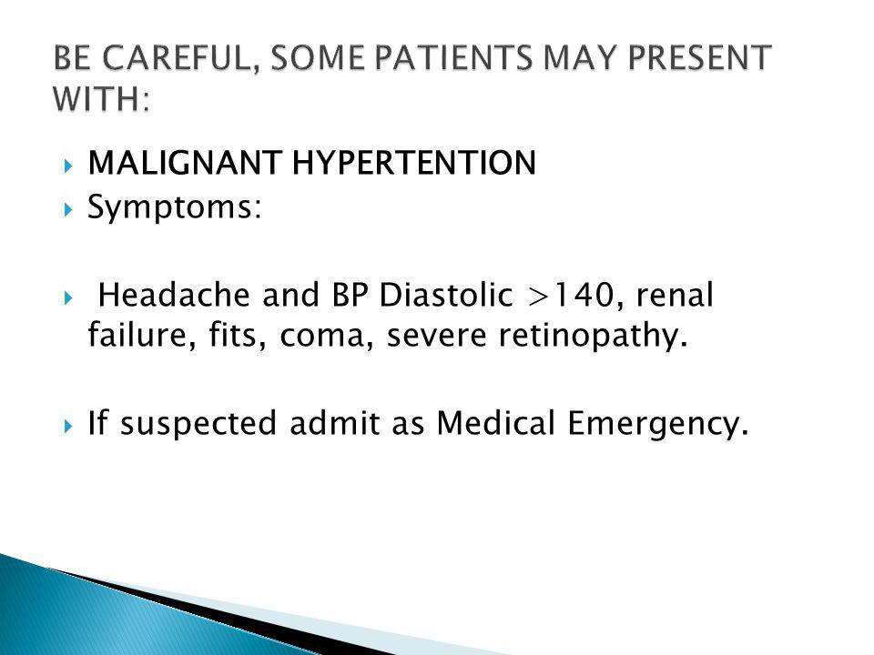  MALIGNANT HYPERTENTION  Symptoms:  Headache and BP Diastolic >140, renal failure, fits, coma, severe retinopathy.