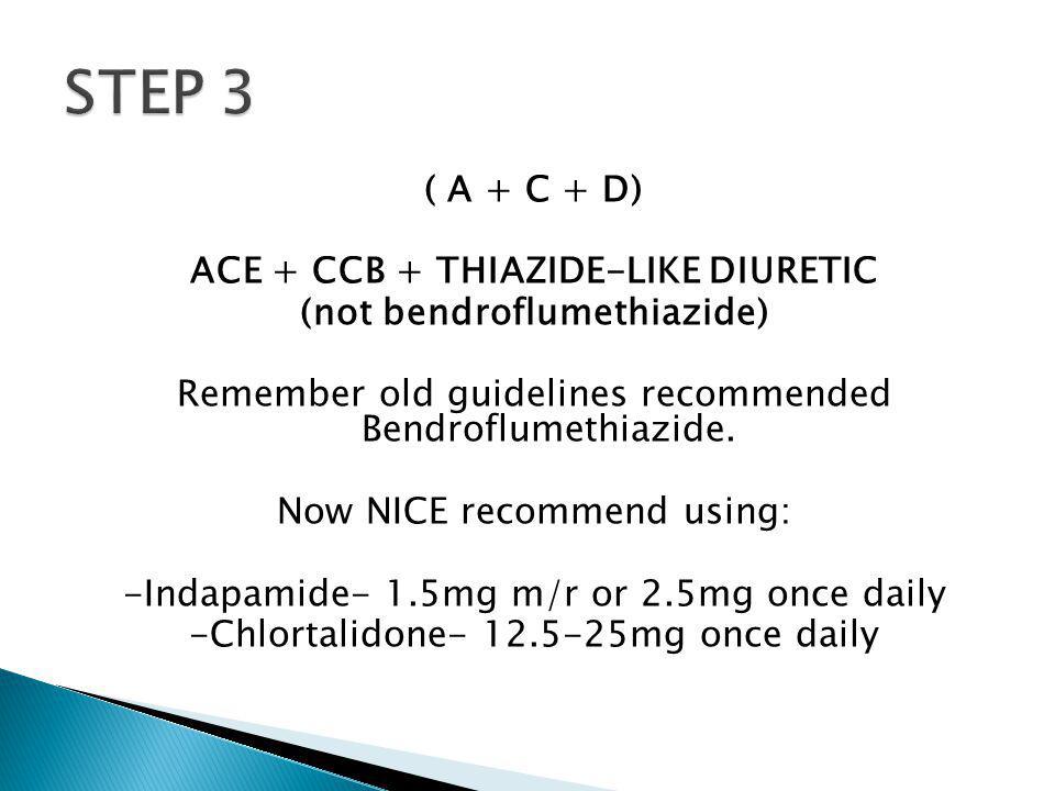 ( A + C + D) ACE + CCB + THIAZIDE-LIKE DIURETIC (not bendroflumethiazide) Remember old guidelines recommended Bendroflumethiazide.