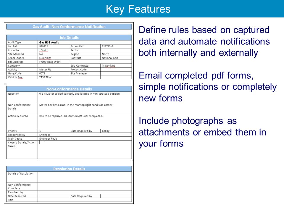 Define rules based on captured data and automate notifications both internally and externally  completed pdf forms, simple notifications or completely new forms Include photographs as attachments or embed them in your forms Key Features