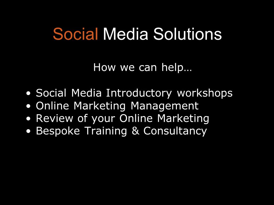 Social Media Solutions How we can help… Social Media Introductory workshops Online Marketing Management Review of your Online Marketing Bespoke Training & Consultancy