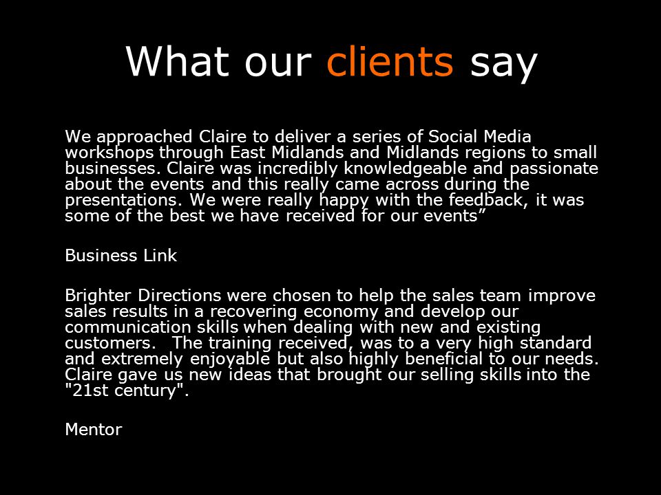 What our clients say We approached Claire to deliver a series of Social Media workshops through East Midlands and Midlands regions to small businesses.