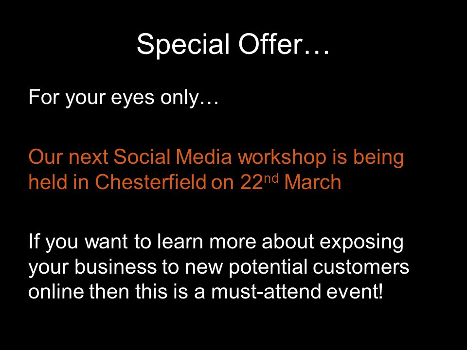 Special Offer… For your eyes only… Our next Social Media workshop is being held in Chesterfield on 22 nd March If you want to learn more about exposing your business to new potential customers online then this is a must-attend event!