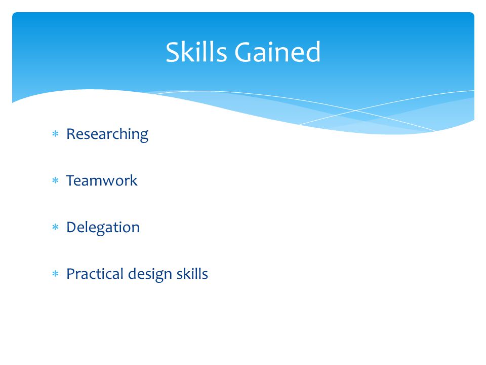  Researching  Teamwork  Delegation  Practical design skills Skills Gained