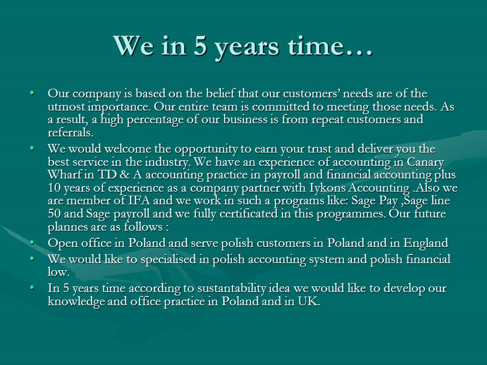 We in 5 years time… Our company is based on the belief that our customers’ needs are of the utmost importance.