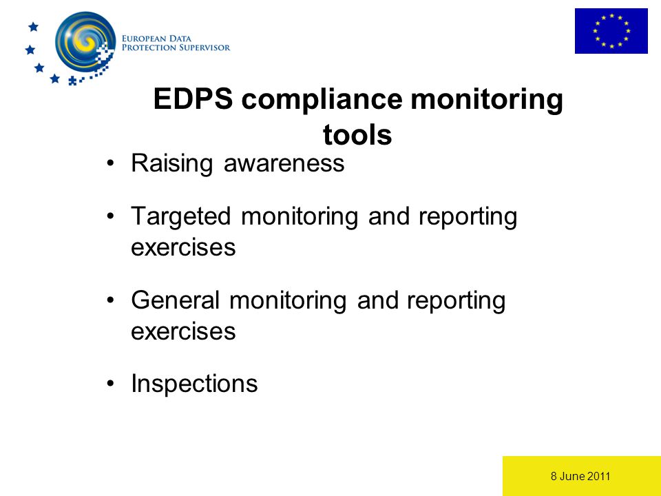 8 June 2011 Raising awareness Targeted monitoring and reporting exercises General monitoring and reporting exercises Inspections EDPS compliance monitoring tools