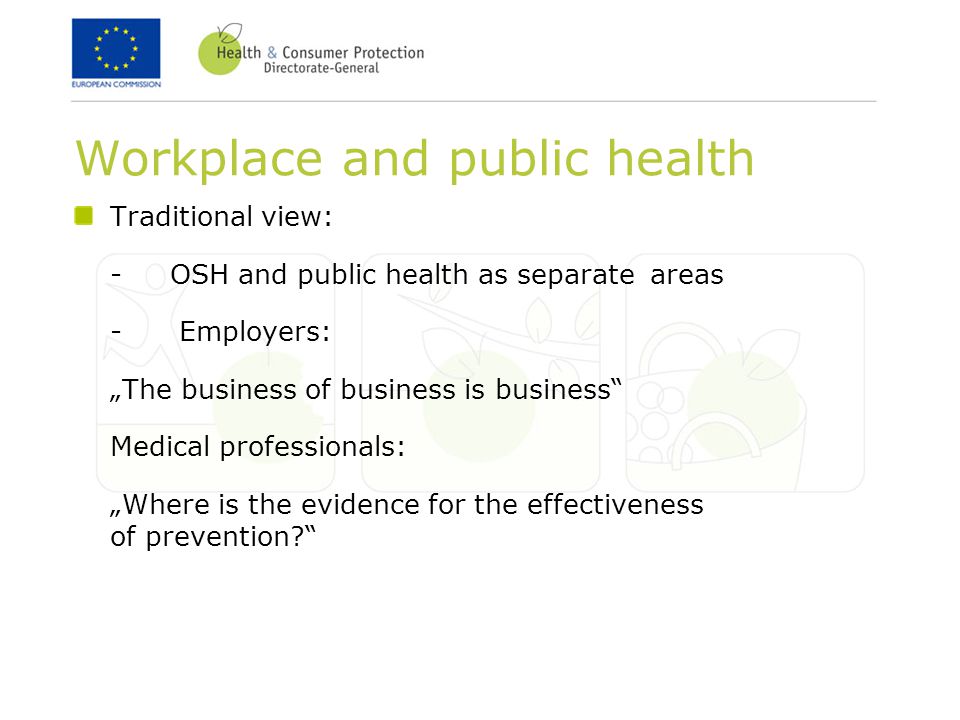 Workplace and public health Traditional view: -OSH and public health as separate areas - Employers: „The business of business is business Medical professionals: „Where is the evidence for the effectiveness of prevention