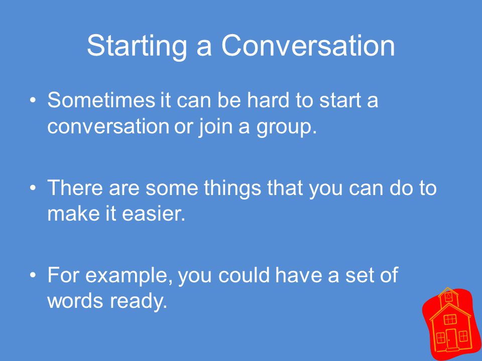 Starting a Conversation Sometimes it can be hard to start a conversation or join a group.