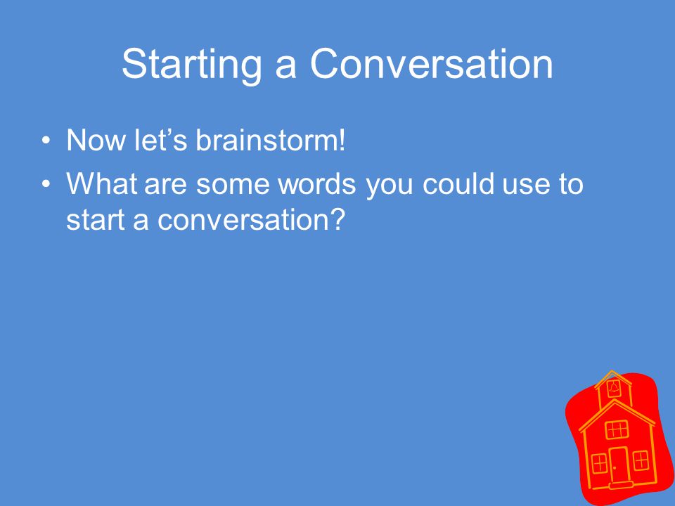Starting a Conversation Now let’s brainstorm.