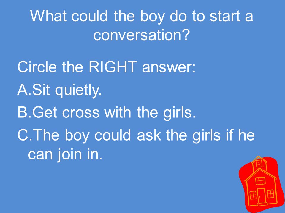 What could the boy do to start a conversation. Circle the RIGHT answer: A.Sit quietly.