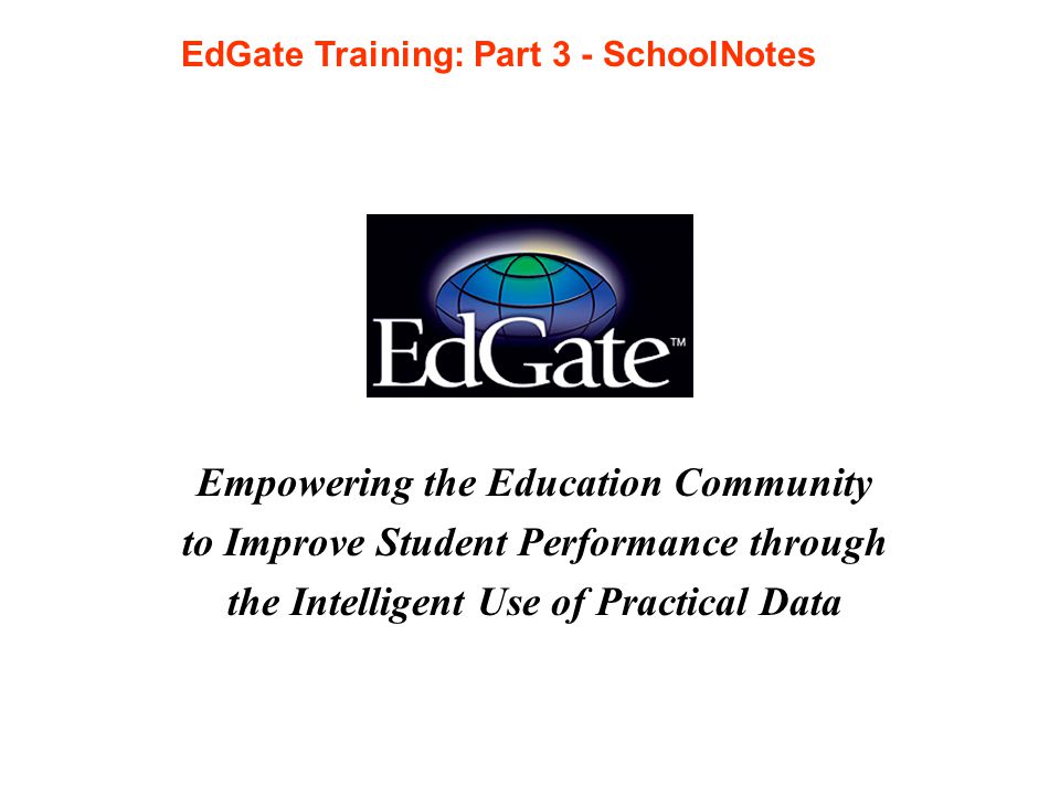 Empowering the Education Community to Improve Student Performance through the Intelligent Use of Practical Data EdGate Training: Part 3 - SchoolNotes