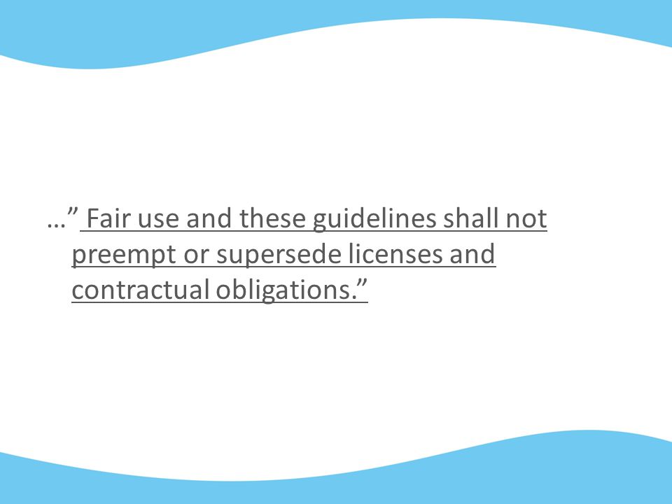 … Fair use and these guidelines shall not preempt or supersede licenses and contractual obligations.