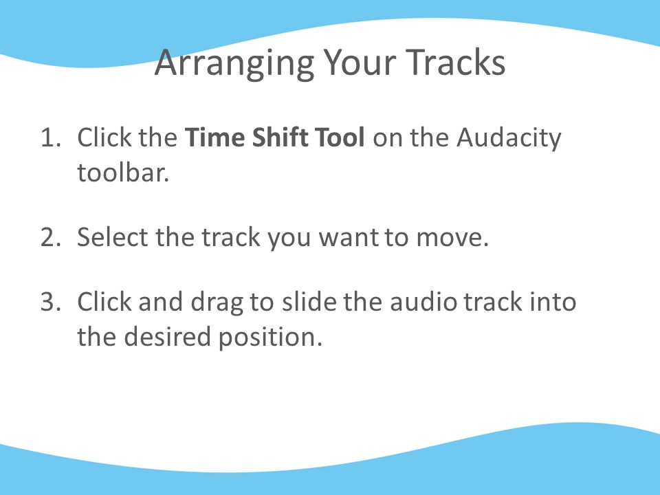 Arranging Your Tracks 1.Click the Time Shift Tool on the Audacity toolbar.