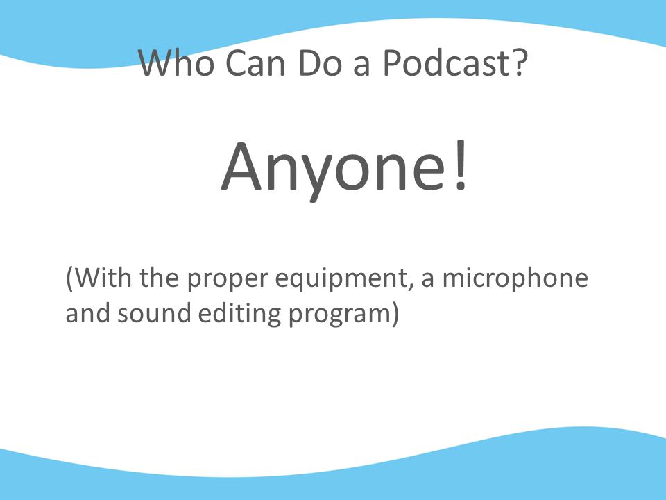 Who Can Do a Podcast Anyone! (With the proper equipment, a microphone and sound editing program)