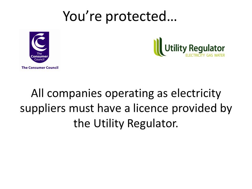 You’re protected… All companies operating as electricity suppliers must have a licence provided by the Utility Regulator.
