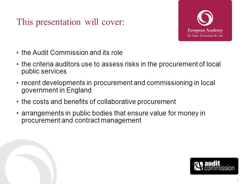 2 This presentation will cover: the Audit Commission and its role the criteria auditors use to assess risks in the procurement of local public services recent developments in procurement and commissioning in local government in England the costs and benefits of collaborative procurement arrangements in public bodies that ensure value for money in procurement and contract management