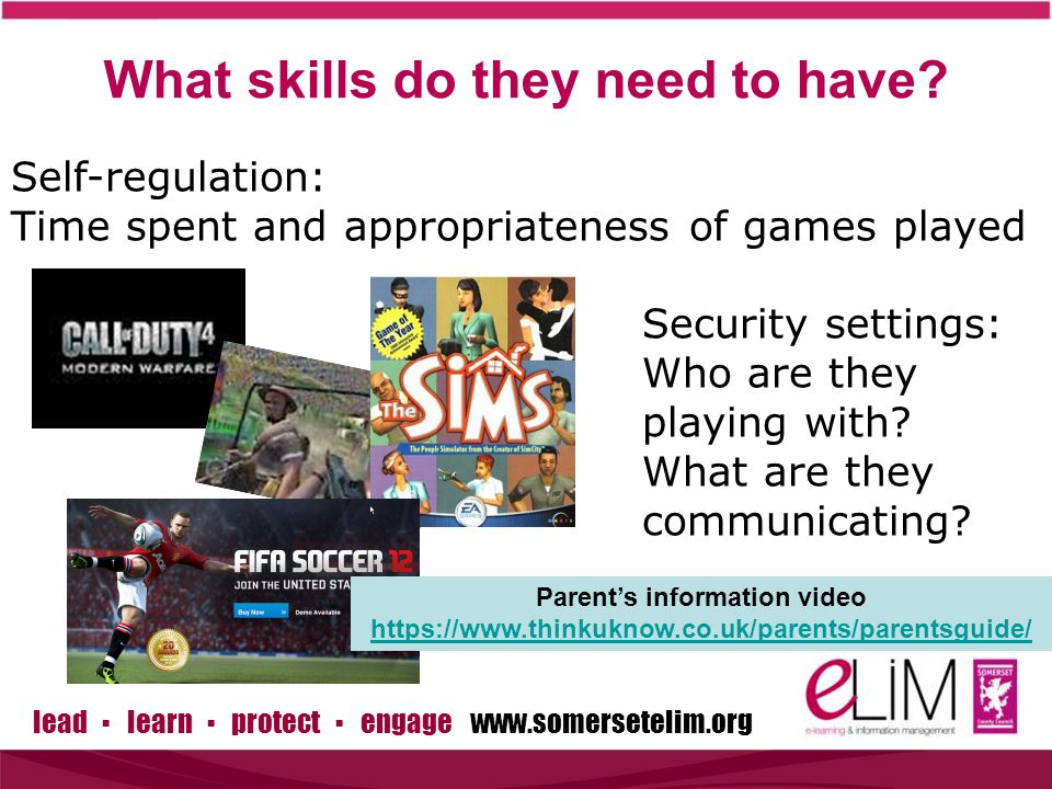 lead ▪ learn ▪ protect ▪ engage   Self-regulation: Time spent and appropriateness of games played Security settings: Who are they playing with.