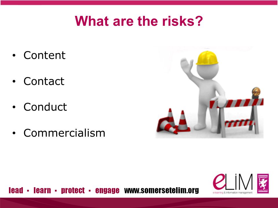 lead ▪ learn ▪ protect ▪ engage   Content Contact Conduct Commercialism What are the risks