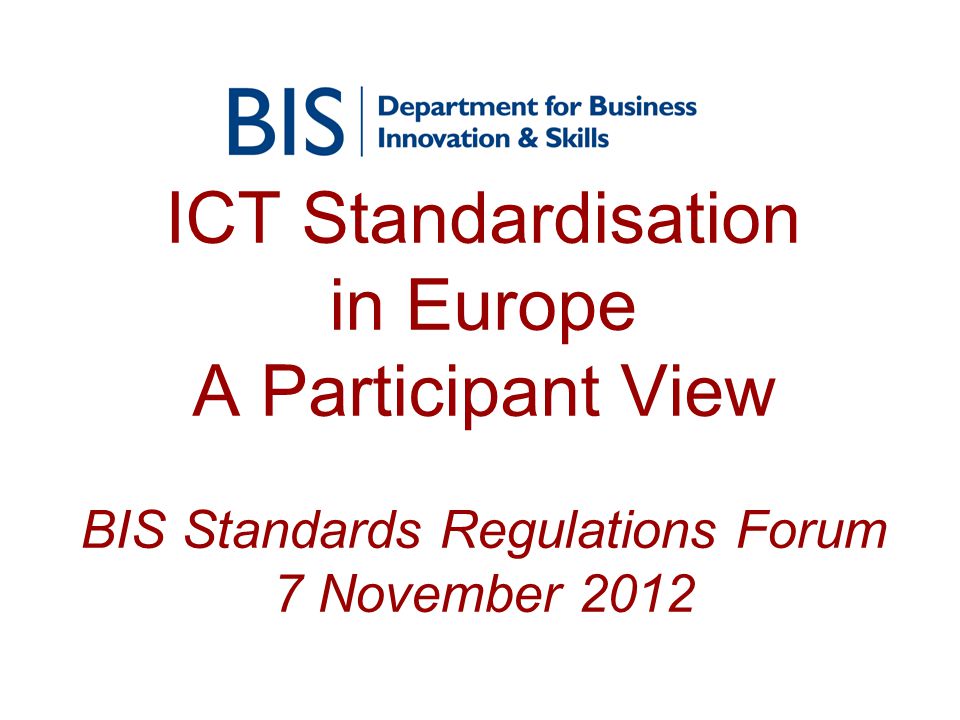 ICT Standardisation in Europe A Participant View BIS Standards Regulations Forum 7 November 2012