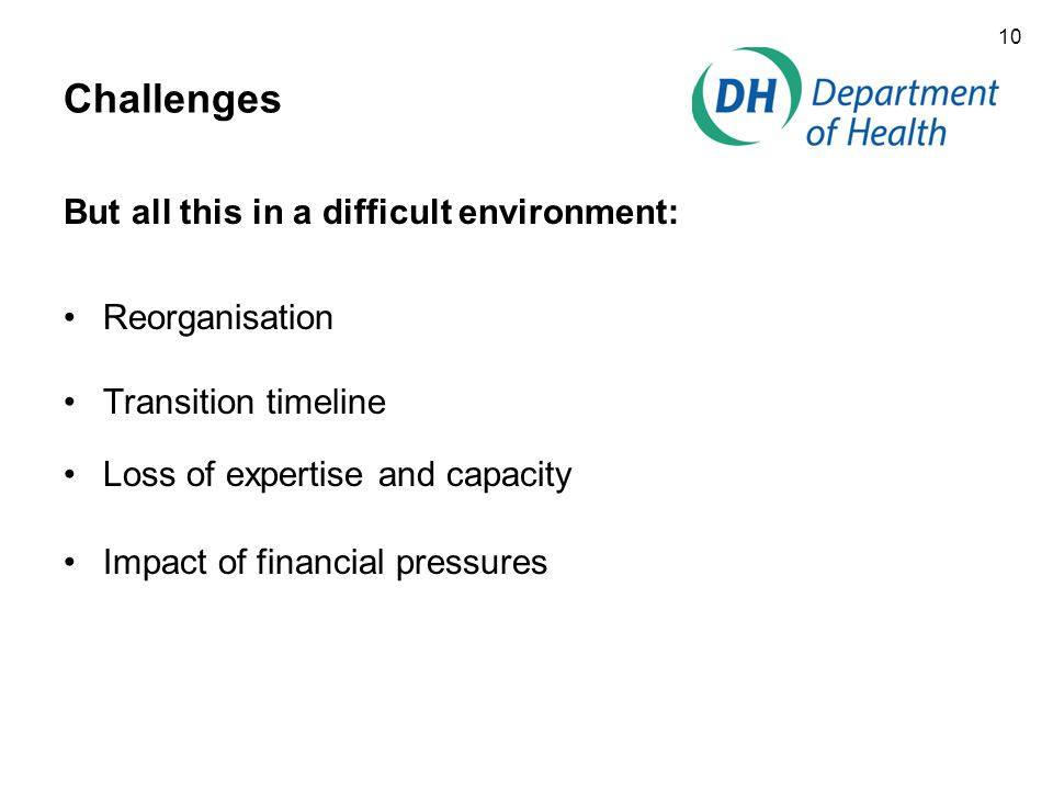 10 Challenges But all this in a difficult environment: Reorganisation Transition timeline Loss of expertise and capacity Impact of financial pressures