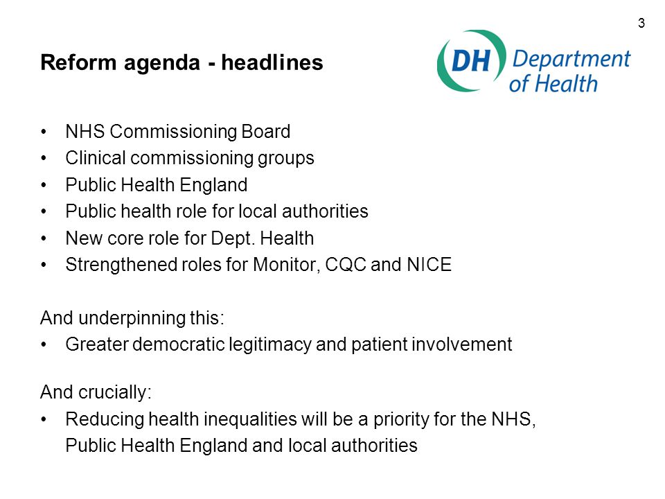 3 Reform agenda - headlines NHS Commissioning Board Clinical commissioning groups Public Health England Public health role for local authorities New core role for Dept.