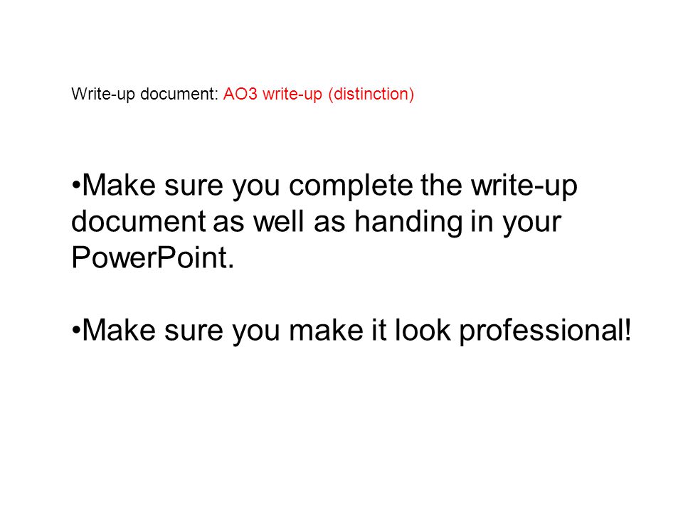 Write-up document: AO3 write-up (distinction) Make sure you complete the write-up document as well as handing in your PowerPoint.