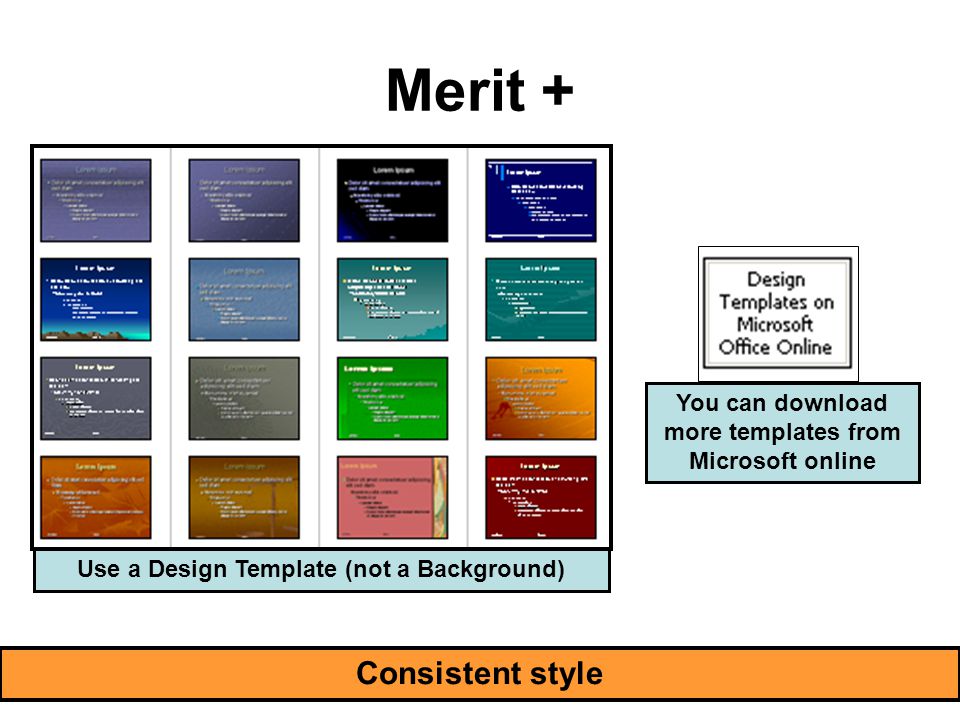 Merit + Consistent style Use a Design Template (not a Background) You can download more templates from Microsoft online