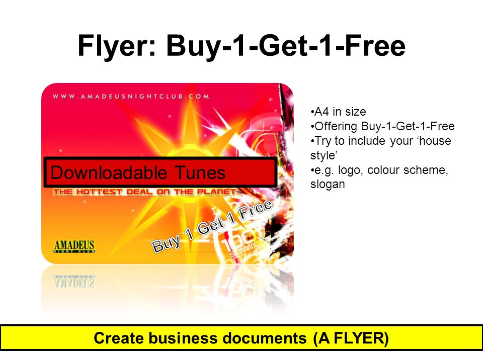 Flyer: Buy-1-Get-1-Free Create business documents (A FLYER) Downloadable Tunes A4 in size Offering Buy-1-Get-1-Free Try to include your ‘house style’ e.g.