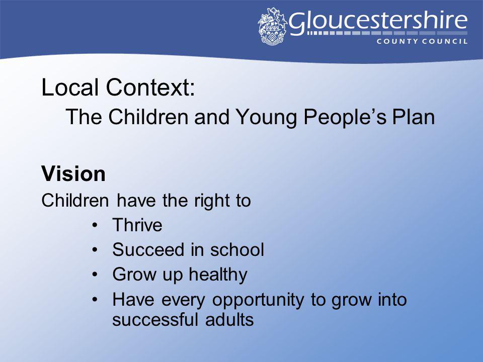 Local Context: The Children and Young People’s Plan Vision Children have the right to Thrive Succeed in school Grow up healthy Have every opportunity to grow into successful adults